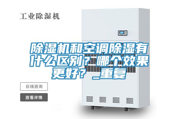 除濕機(jī)和空調(diào)除濕有什么區(qū)別？哪個(gè)效果更好？_重復(fù)