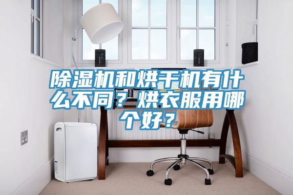 除濕機和烘干機有什么不同?烘衣服用哪個好?
