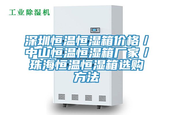 深圳恒溫恒濕箱價格/中山恒溫恒濕箱廠家/珠海恒溫恒濕箱選購方法