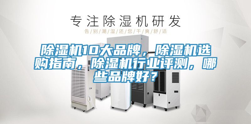 除濕機10大品牌,除濕機選購指南,除濕機行業評測,哪些品牌好?