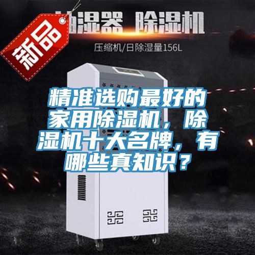 精準(zhǔn)選購(gòu)最好的家用除濕機(jī),除濕機(jī)十大名牌,有哪些真知識(shí)?