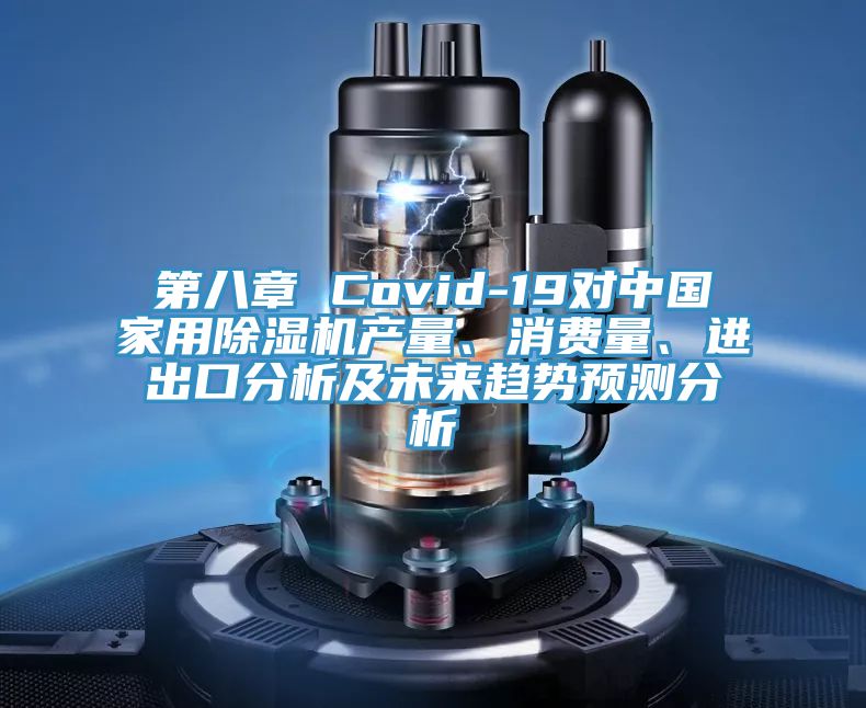 第八章 Covid-19對中國家用除濕機產(chǎn)量、消費量、進出口分析及未來趨勢預(yù)測分析