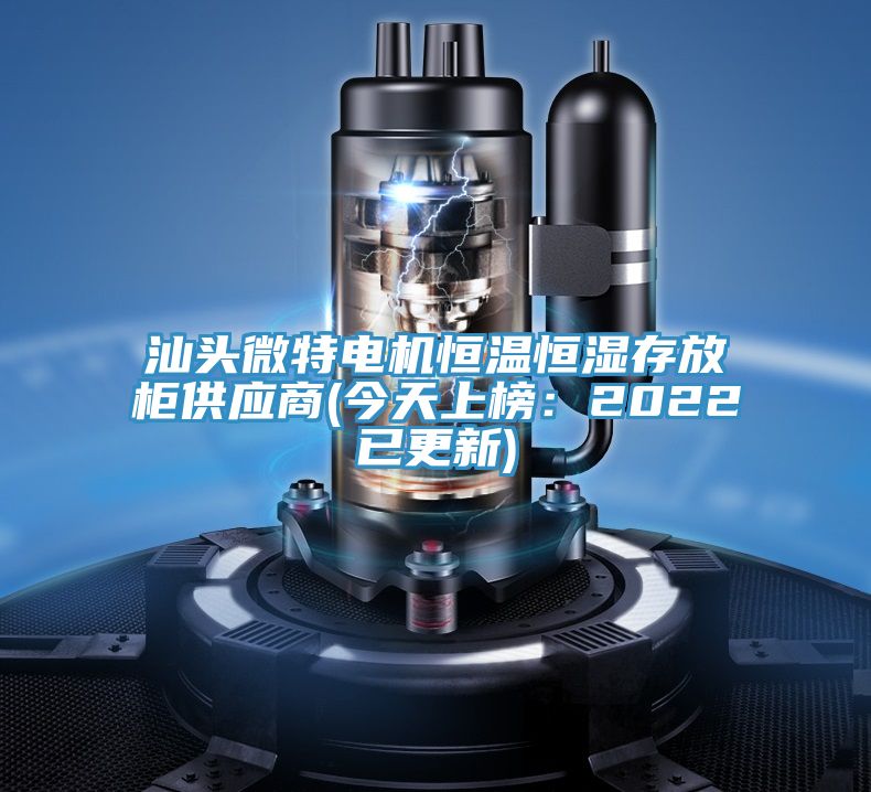 汕頭微特電機恒溫恒濕存放柜供應商(今天上榜:2022已更新)