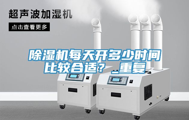 除濕機每天開多少時間比較合適?_重復