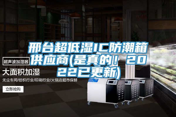 邢臺(tái)超低濕IC防潮箱供應(yīng)商(是真的！2022已更新)