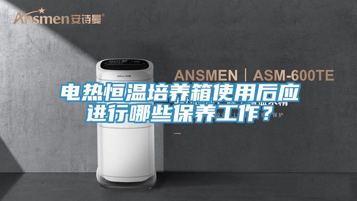 電熱恒溫培養(yǎng)箱使用后應(yīng)進(jìn)行哪些保養(yǎng)工作?