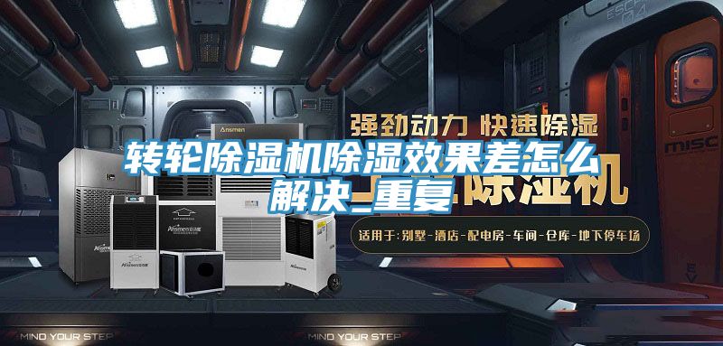 轉(zhuǎn)輪除濕機(jī)除濕效果差怎么解決_重復(fù)