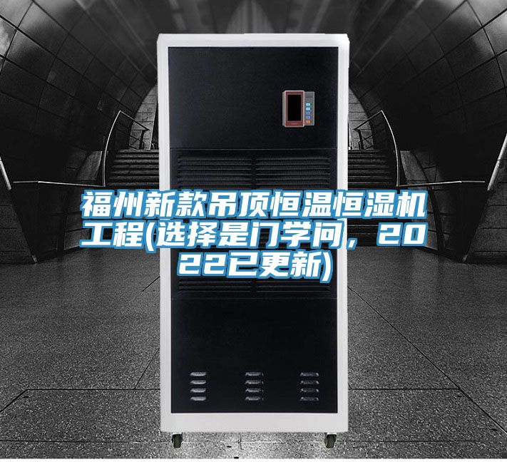 福州新款吊頂恒溫恒濕機(jī)工程(選擇是門學(xué)問，2022已更新)