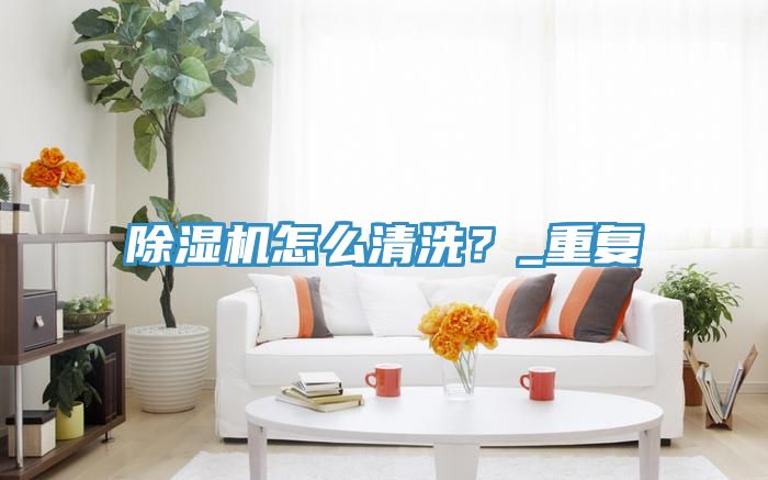 除濕機怎么清洗？_重復