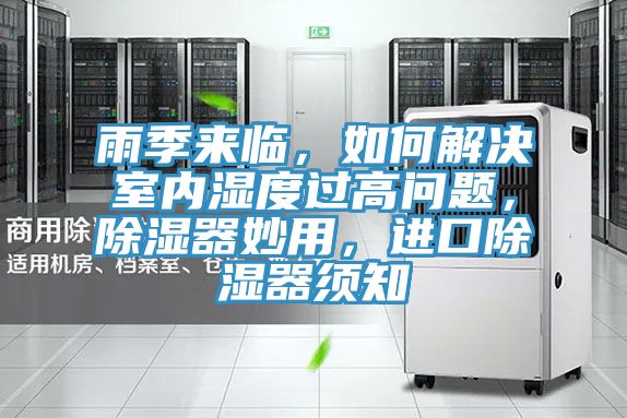 雨季來(lái)臨，如何解決室內(nèi)濕度過(guò)高問(wèn)題，除濕器妙用，進(jìn)口除濕器須知