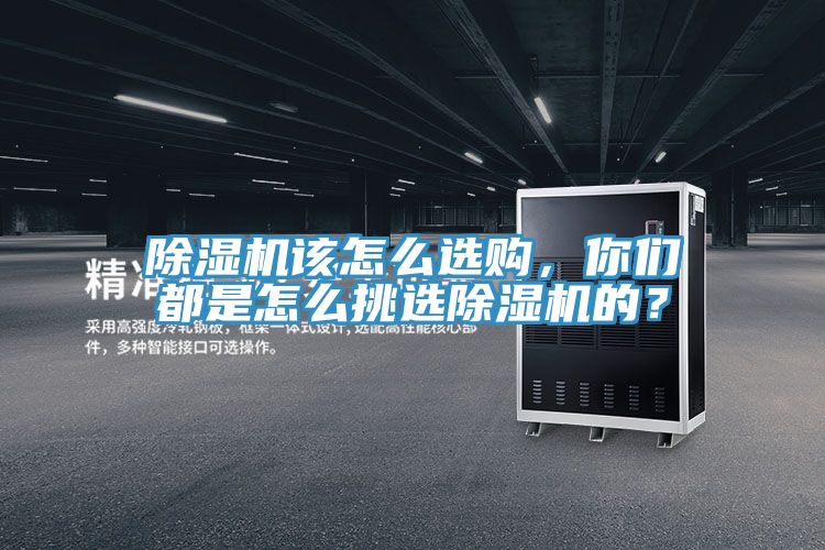 除濕機該怎么選購，你們都是怎么挑選除濕機的？