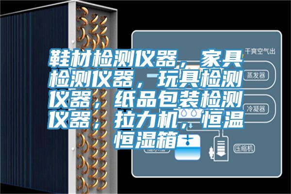 鞋材檢測(cè)儀器,家具檢測(cè)儀器,玩具檢測(cè)儀器,紙品包裝檢測(cè)儀器,拉力機(jī),恒溫恒濕箱