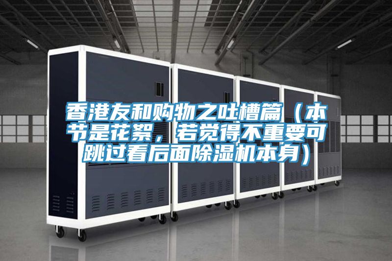 香港友和購物之吐槽篇(本節(jié)是花絮,若覺得不重要可跳過看后面除濕機本身)