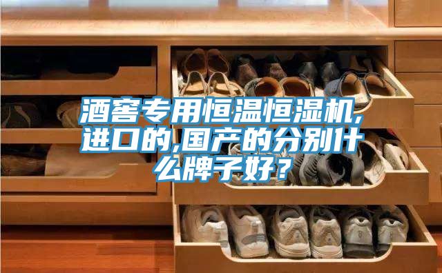 酒窖專用恒溫恒濕機,進口的,國產的分別什么牌子好?